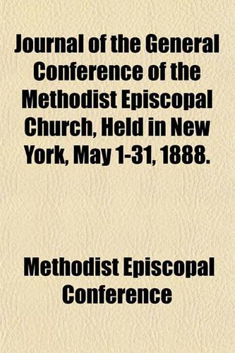 Journal of the General Conference of the Methodist Episcopal Church, Held in New York, May 1-31, 1888.