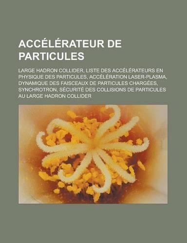 Accelerateur de Particules: Large Hadron Collider, Liste Des Accelerateurs En Physique Des Particules, Acceleration Laser-Plasma, Dynamique Des Fa