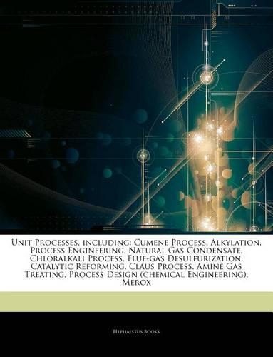 Articles on Unit Processes, Including: Cumene Process, Alkylation, Process Engineering, Natural Gas Condensate, Chloralkali Process, Flue-Gas Desulfurization, Catalytic Reforming, Claus P