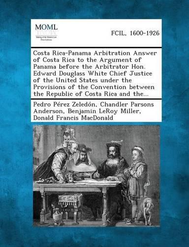 Costa Rica-Panama Arbitration Answer of Costa Rica to the Argument of Panama Before the Arbitrator Hon. Edward Douglass White Chief Justice of the Uni
