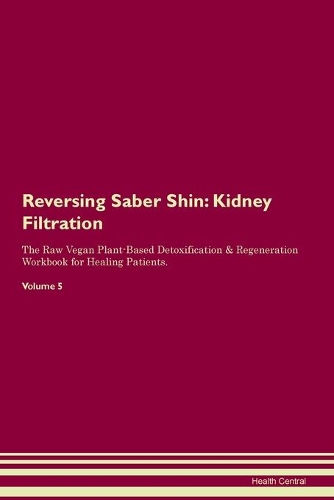 Reversing Saber Shin: Kidney Filtration The Raw Vegan Plant-Based Detoxification & Regeneration Workbook for Healing Patients. Volume 5