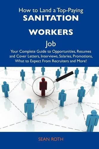 How to Land a Top-Paying Sanitation Workers Job: Your Complete Guide to Opportunities, Resumes and Cover Letters, Interviews, Salaries, Promotions, What to Expect from Recruiters and More