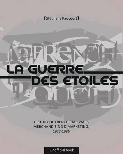 La French Touch: History of French Star Wars Merchandising 1977-1986: Unofficial Book