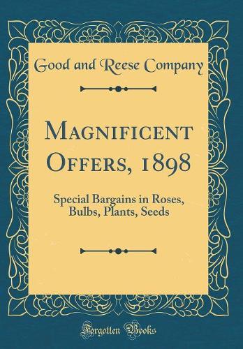 Magnificent Offers, 1898: Special Bargains in Roses, Bulbs, Plants, Seeds (Classic Reprint)