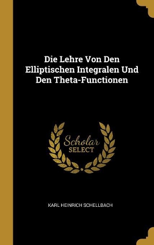 Die Lehre Von Den Elliptischen Integralen Und Den Theta-Functionen