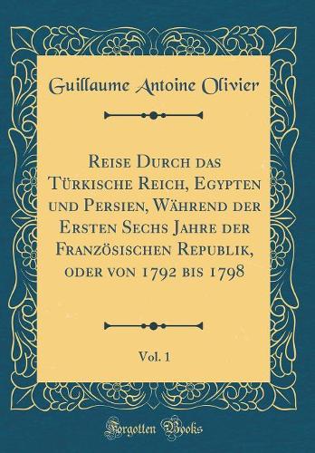 Reise Durch das Türkische Reich, Egypten und Persien, Während der Ersten Sechs Jahre der Französischen Republik, oder von 1792 bis 1798, Vol. 1 (Classic Reprint)