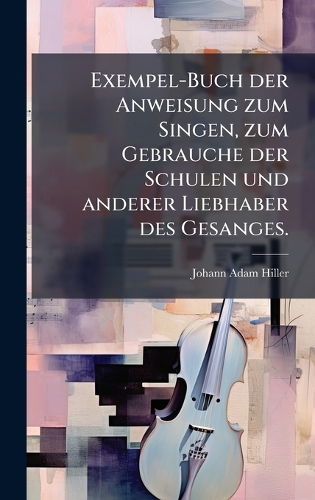 Exempel-Buch der Anweisung zum Singen, zum Gebrauche der Schulen und anderer Liebhaber des Gesanges.