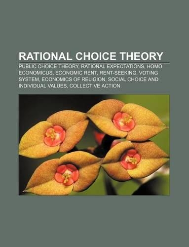 Rational Choice Theory: Public Choice Theory, Rational Expectations, Homo Economicus, Economic Rent, Rent-Seeking, Voting System