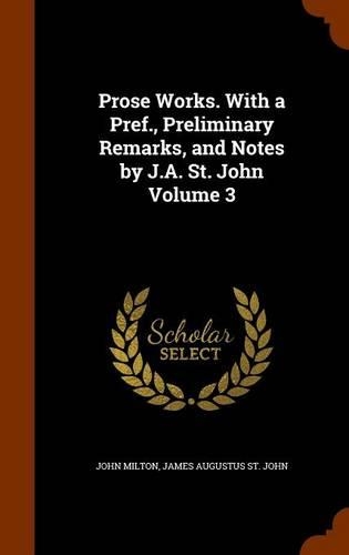 Prose Works. With a Pref., Preliminary Remarks, and Notes by J.A. St. John Volume 3