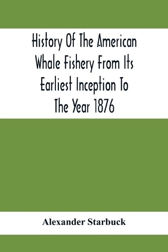 History Of The American Whale Fishery From Its Earliest Inception To The Year 1876