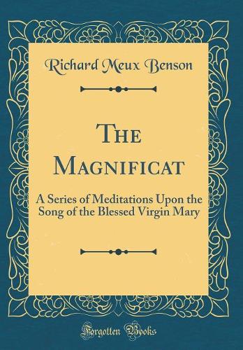 The Magnificat: A Series of Meditations Upon the Song of the Blessed Virgin Mary (Classic Reprint)