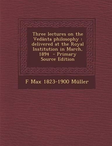 Three Lectures on the Vedanta Philosophy: Delivered at the Royal Institution in March, 1894