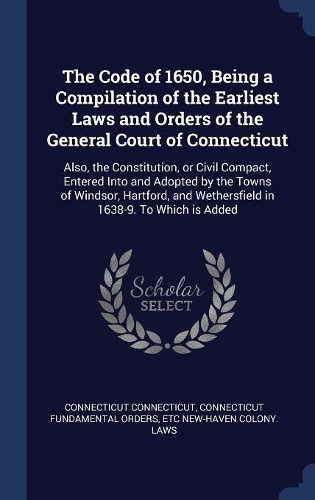 The Code of 1650, Being a Compilation of the Earliest Laws and Orders of the General Court of Connecticut