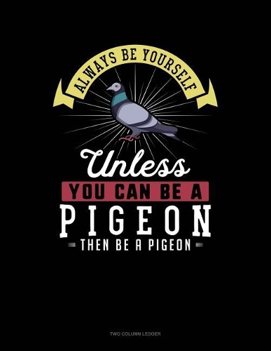 Always Be Yourself Unless You Can Be a Pigeon Then Be a Pigeon: Two Column Ledger
