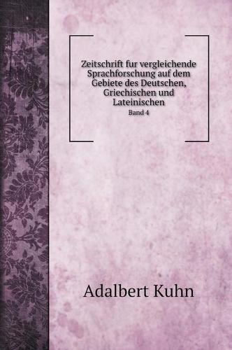 Zeitschrift fur vergleichende Sprachforschung auf dem Gebiete des Deutschen, Griechischen und Lateinischen: Band 4(Language Learning)