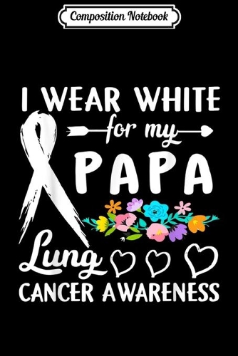 Composition Notebook: I Wear White For My Papa Lung Cancer Awareness Journal/Notebook Blank Lined Ruled 6x9 100 Pages