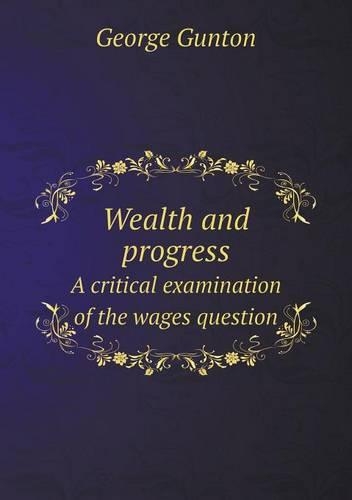 Wealth and Progress a Critical Examination of the Wages Question