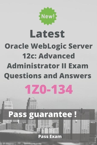 Latest Oracle WebLogic Server 12c: Advanced Administrator II Exam 1Z0-134 Questions and Answers: Guide for Real Exam