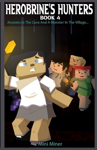 Herobrine's Hunters Book 4: Answers In The Cave And A Monster In The Village...(4 Herobrine's Hunters)