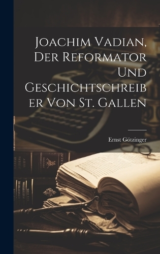 Joachim Vadian, Der Reformator Und Geschichtschreiber Von St. Gallen
