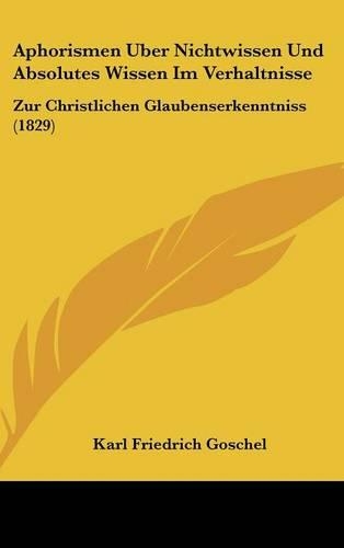 Aphorismen Uber Nichtwissen Und Absolutes Wissen Im Verhaltnisse: Zur Christlichen Glaubenserkenntniss (1829)
