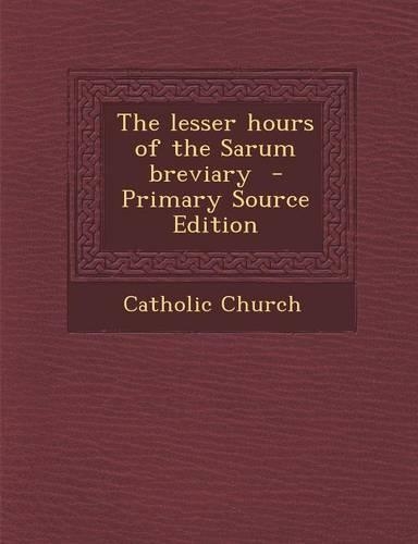 The Lesser Hours of the Sarum Breviary - Primary Source Edition