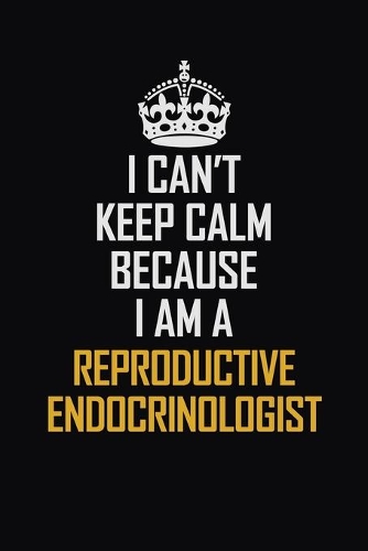 I Can't Keep Calm Because I Am A Reproductive Endocrinologist