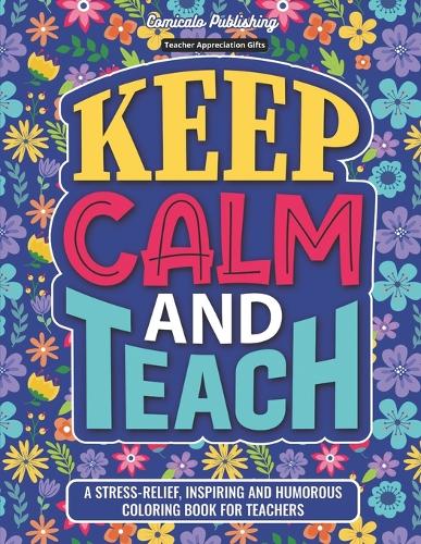 Teacher Appreciation Gifts: Keep Calm and Teach: A Stress-Relief, Inspiring and Humorous Coloring Book