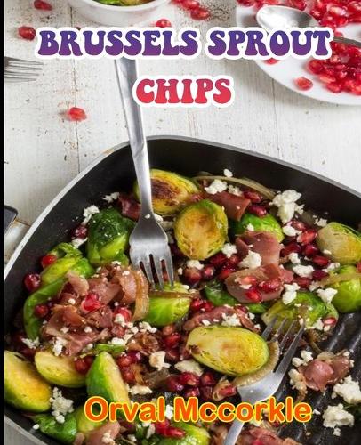 Brussels Sprout Chips: 150 recipe Delicious and Easy The Ultimate Practical Guide Easy bakes Recipes From Around The World brussels sprout chips cookbook