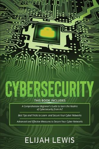 Cybersecurity: 3 in 1- Beginner's Guide+ Tips and tricks+ Advanced and Effective measures to secure your Cyber Networks