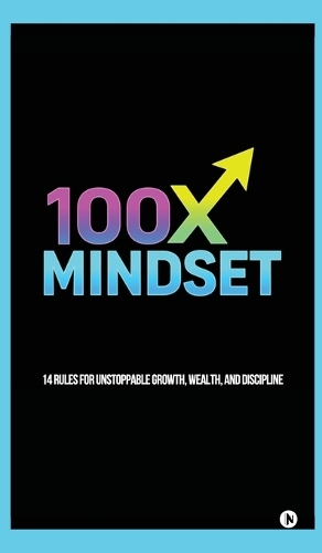 100x Mindset: 14 rules for unstoppable growth, wealth, and discipline