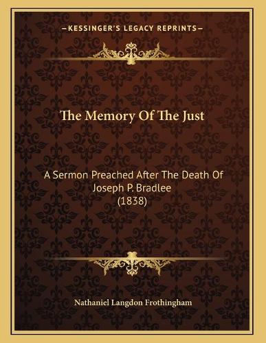The Memory Of The Just: A Sermon Preached After The Death Of Joseph P. Bradlee (1838)