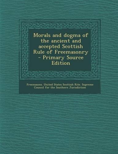 Morals and Dogma of the Ancient and Accepted Scottish Rule of Freemasonry - Primary Source Edition