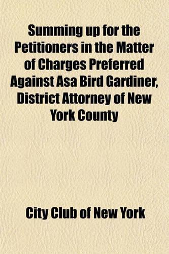 Summing Up for the Petitioners in the Matter of Charges Preferred Against Asa Bird Gardiner, District Attorney of New York County