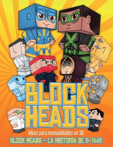 Ideas para manualidades en 3D (Block Heads - La historia de S-1448): Cada libro de manualidades para niños de Block Heads incluye 3 personajes Block Head especialmente seleccionados, 4 personajes aleatorios y 2 comple(1 Ideas Para Manualidades En 3D)