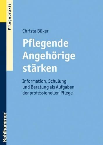 Pflegende Angehorige Starken: Information, Schulung Und Beratung ALS Aufgaben Der Professionellen Pflege