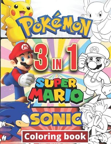 3 in 1 Coloring Book Pokemon, Sonic, Super Mario: +100 Illustrations, wonderful Jumbo coloring book Pokemon, Sonic And Super Mario Coloring Book For Kids Ages 3-7,4-8,8-10,8-12, Great Gifts For Kids