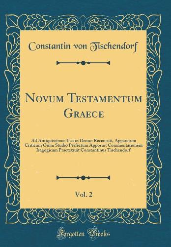 Novum Testamentum Graece, Vol. 2: Ad Antiquissimos Testes Denuo Recensuit, Apparatum Criticum Omni Studio Perfectum Apposuit Commentationem Isagogicam Praetexsuit Constantinus Tischendorf (Classic Reprint)
