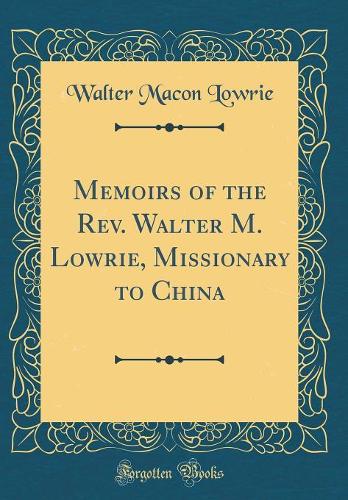 Memoirs of the Rev. Walter M. Lowrie, Missionary to China (Classic Reprint)