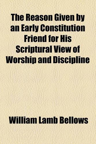 The Reason Given by an Early Constitution Friend for His Scriptural View of Worship and Discipline