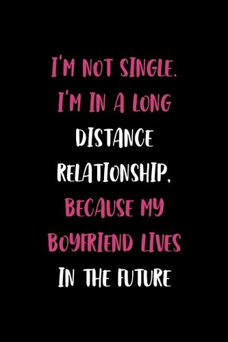 I'm not single. I'm In A Long Distance Relationship, Because My Boyfriend Lives In The Future: All Purpose 6x9" Blank Lined Notebook Journal Way Better Than A Card Trendy Unique Gift Solid Black Dating