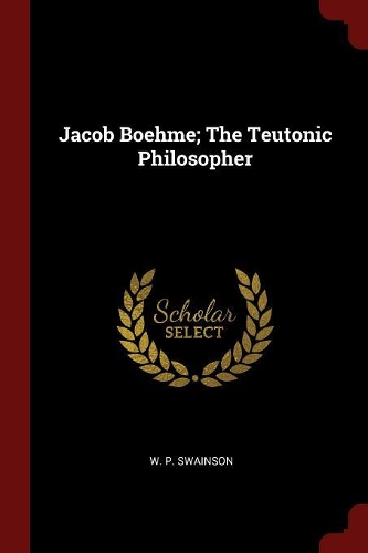 Jacob Boehme; The Teutonic Philosopher