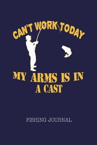 Can't Work Today My Arm Is In A Cast Fishing Journal