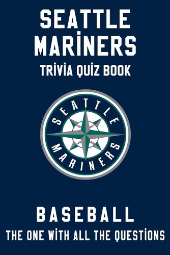 Seattle Mariners Trivia Quiz Book - Baseball - The One With All The Questions