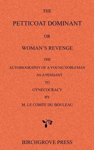 The Petticoat Dominant or Woman's Revenge The Autobiography of a Young Nobleman as a Pendant to Gynecocracy by M. Le Comte du Bouleau