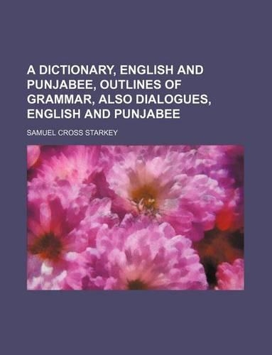 A Dictionary, English and Punjabee, Outlines of Grammar, Also Dialogues, English and Punjabee