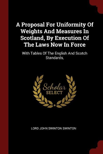 A Proposal for Uniformity of Weights and Measures in Scotland, by Execution of the Laws Now in Force: With Tables of the English and Scotch Standards,