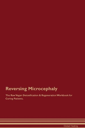 Reversing Microcephaly The Raw Vegan Detoxification & Regeneration Workbook for Curing Patients