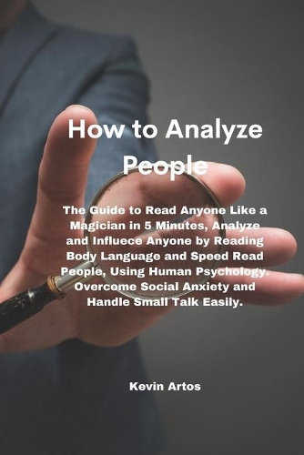 How to Analyze People: The Guide to Read Anyone Like a Magician in 5 Minutes, Analyze and Influece Anyone by Reading Body Language and Speed Read People, Using Human Psych