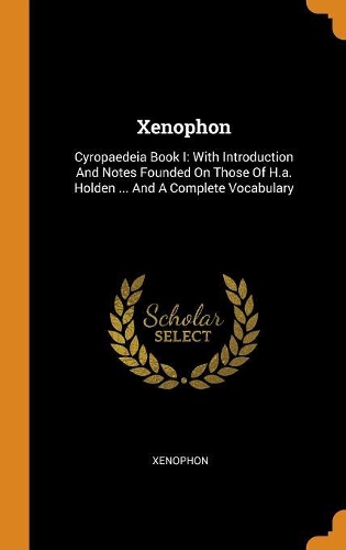 Xenophon: Cyropaedeia Book I: With Introduction and Notes Founded on Those of H.A. Holden ... and a Complete Vocabulary